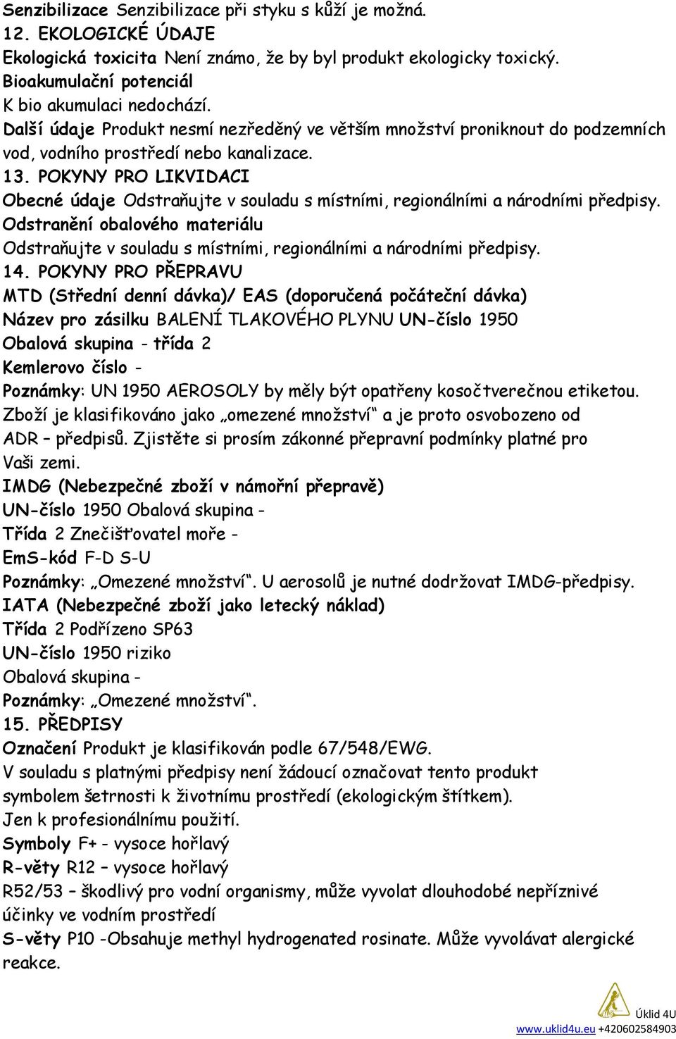 POKYNY PRO LIKVIDACI Obecné údaje Odstraňujte v souladu s místními, regionálními a národními předpisy.