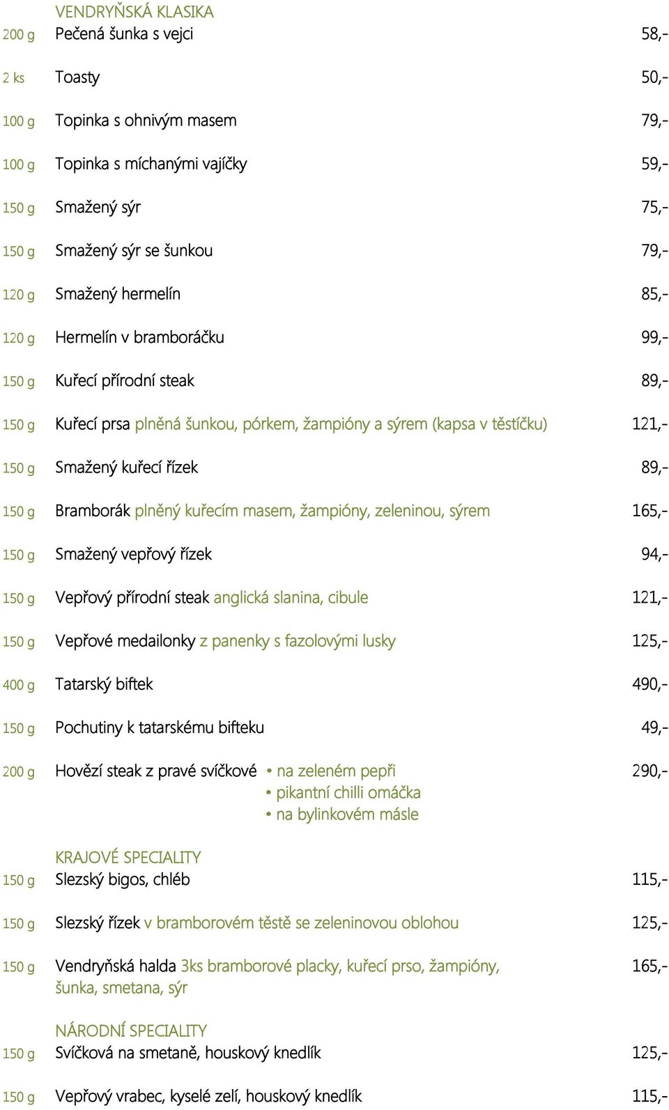 řízek 89,- 150 g Bramborák plněný kuřecím masem, žampióny, zeleninou, sýrem 165,- 150 g Smažený vepřový řízek 94,- 150 g Vepřový přírodní steak anglická slanina, cibule 121,- 150 g Vepřové medailonky