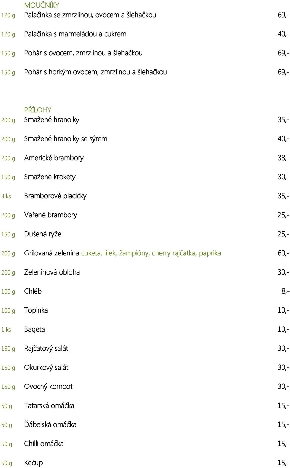 200 g Vařené brambory 25,- 150 g Dušená rýže 25,- 200 g Grilovaná zelenina cuketa, lilek, žampióny, cherry rajčátka, paprika 60,- 200 g Zeleninová obloha 30,- 100 g Chléb 8,- 100 g