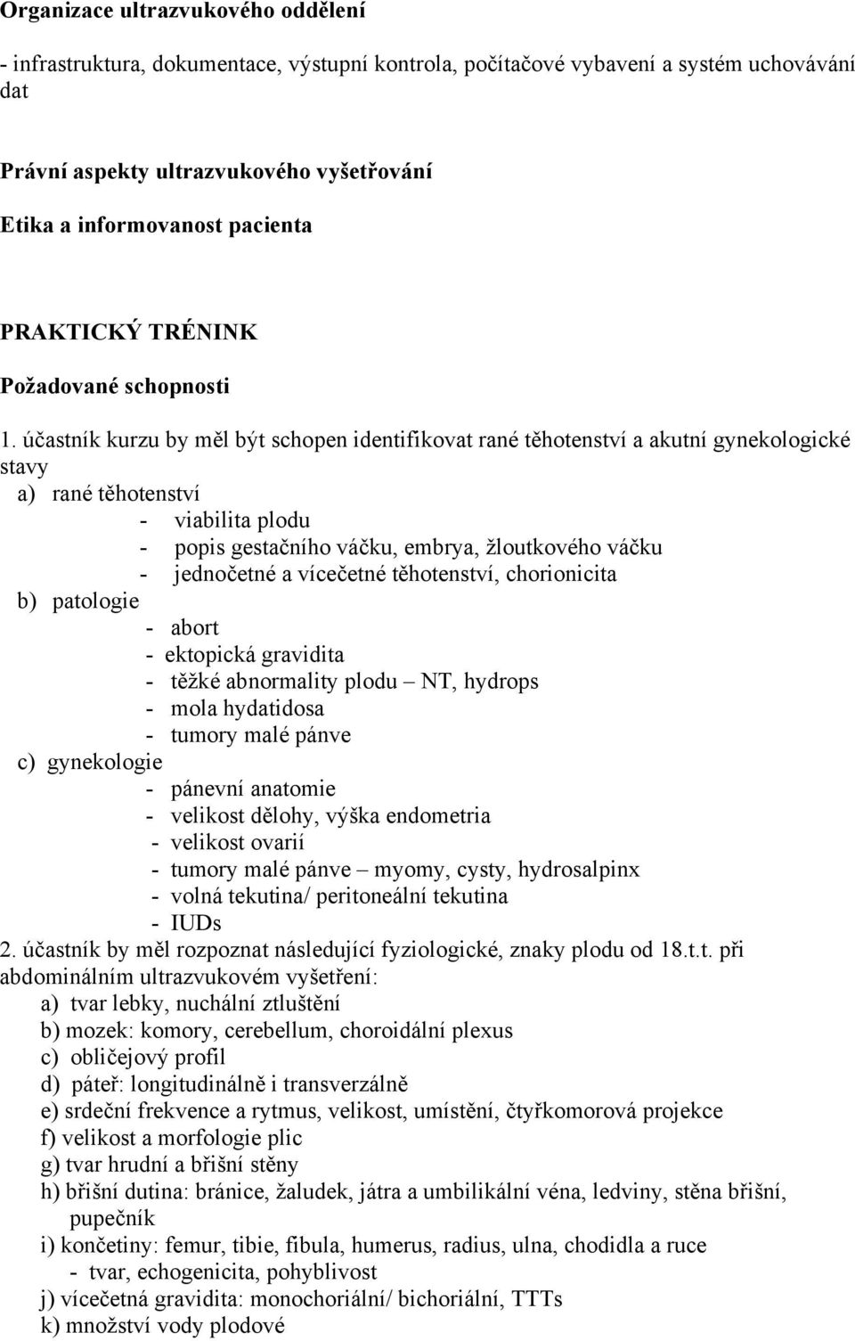 účastník kurzu by měl být schopen identifikovat rané těhotenství a akutní gynekologické stavy a) rané těhotenství - viabilita plodu - popis gestačního váčku, embrya, žloutkového váčku - jednočetné a