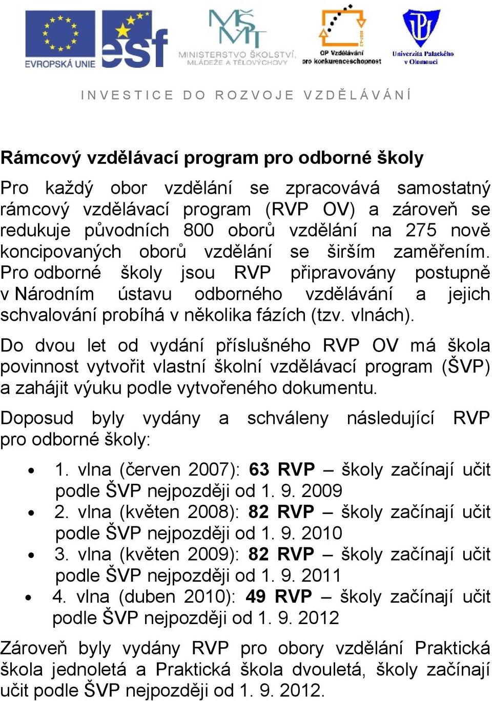 Do dvou let od vydání příslušného RVP OV má škola povinnost vytvořit vlastní školní vzdělávací program (ŠVP) a zahájit výuku podle vytvořeného dokumentu.