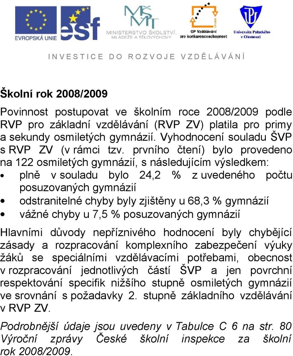 prvního čtení) bylo provedeno na 122 osmiletých gymnázií, s následujícím výsledkem: plně v souladu bylo 24,2 % z uvedeného počtu posuzovaných gymnázií odstranitelné chyby byly zjištěny u 68,3 %