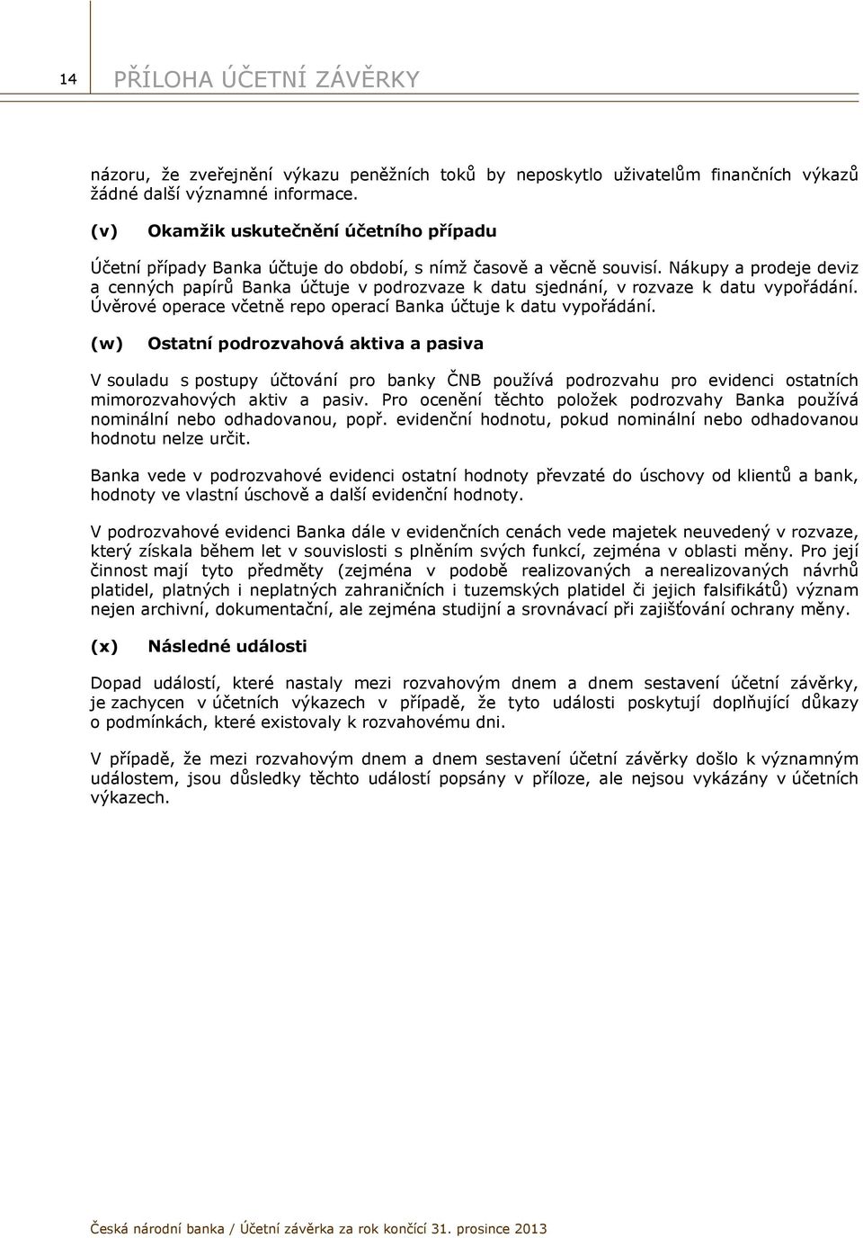 Nákupy a prodeje deviz a cenných papírů Banka účtuje v podrozvaze k datu sjednání, v rozvaze k datu vypořádání. Úvěrové operace včetně repo operací Banka účtuje k datu vypořádání.