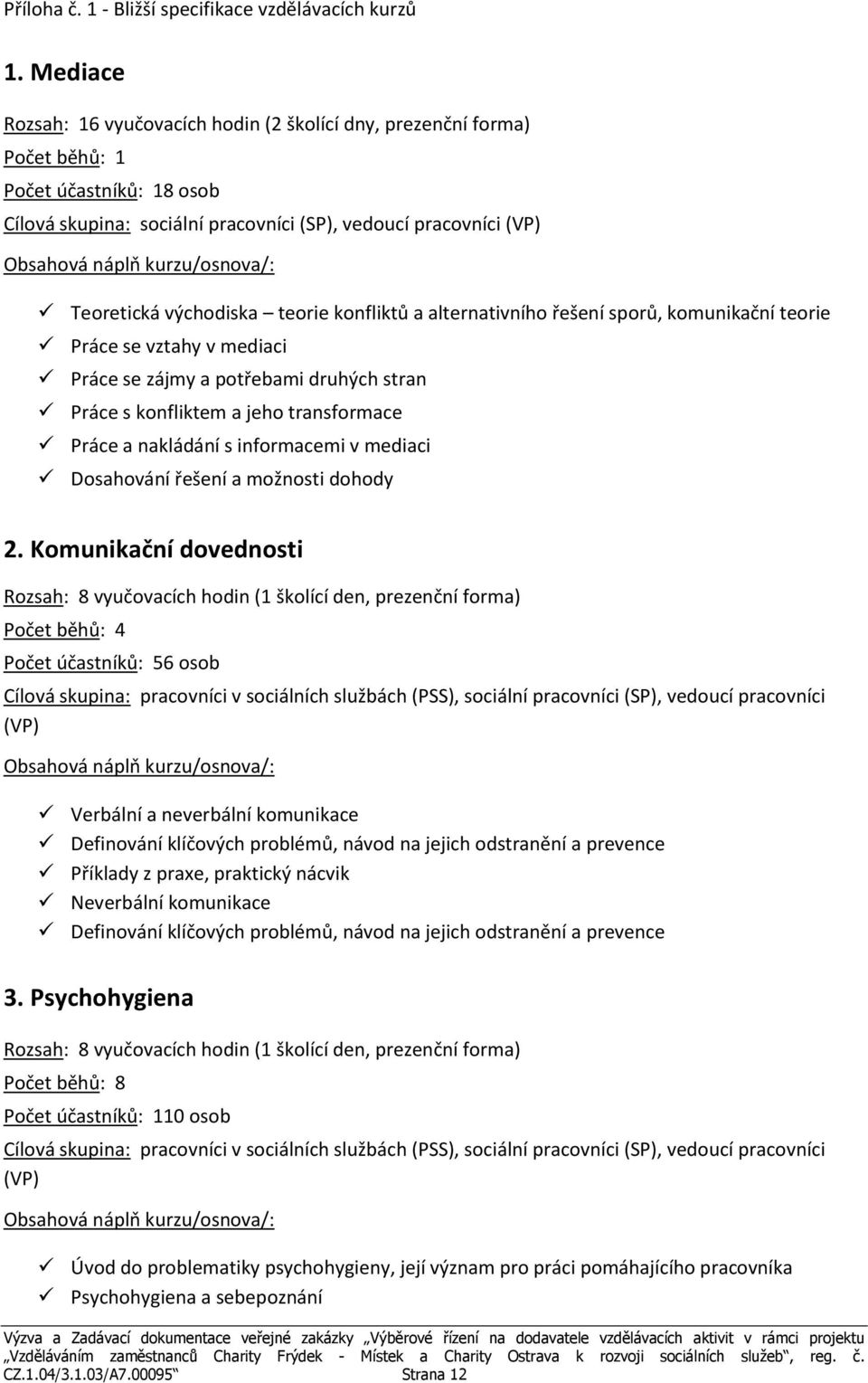 konfliktů a alternativního řešení sporů, komunikační teorie Práce se vztahy v mediaci Práce se zájmy a potřebami druhých stran Práce s konfliktem a jeho transformace Práce a nakládání s informacemi v