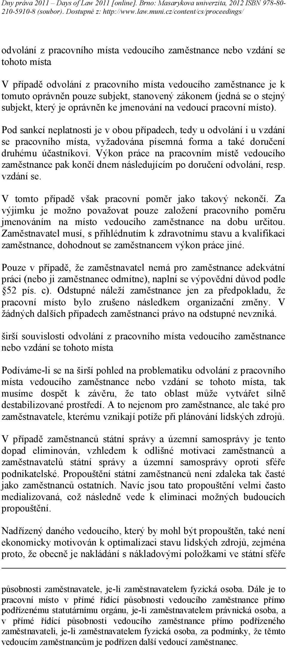 Pod sankcí neplatnosti je v obou případech, tedy u odvolání i u vzdání se pracovního místa, vyžadována písemná forma a také doručení druhému účastníkovi.