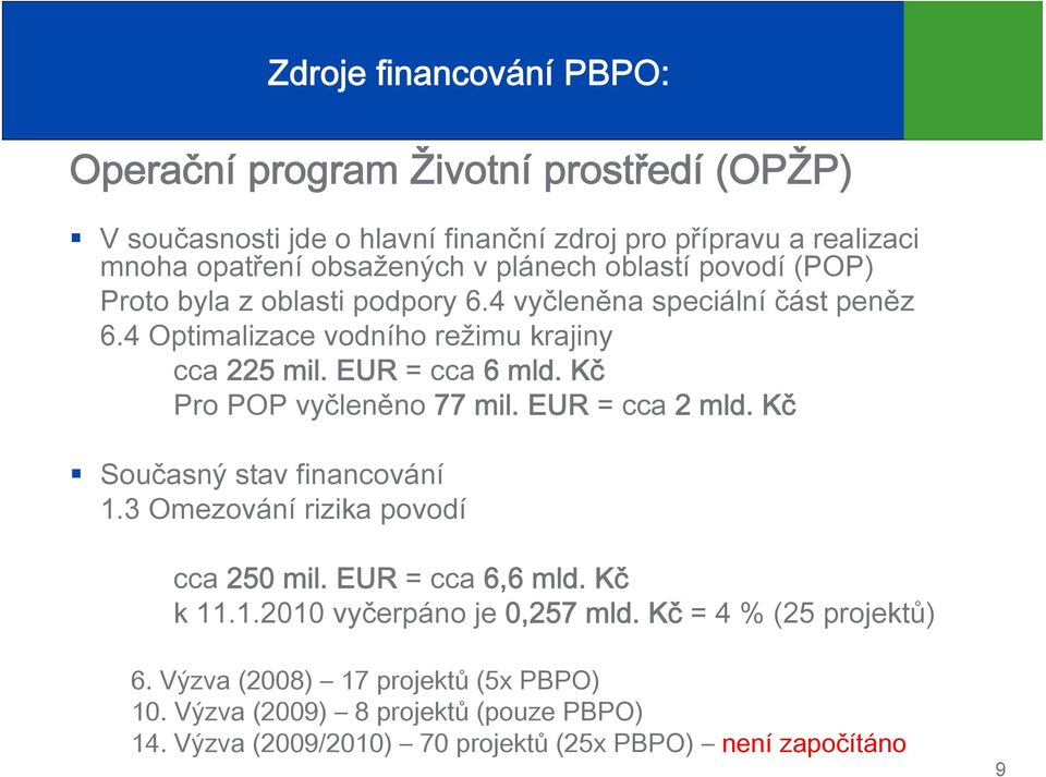 Kč Pro POP vyčleněno 77 mil. EUR = cca 2 mld. Kč Současný stav financování 1.3 Omezování rizika povodí cca 250 mil. EUR = cca 6,6 mld. Kč k 11.1.2010 vyčerpáno je 0,257 mld.