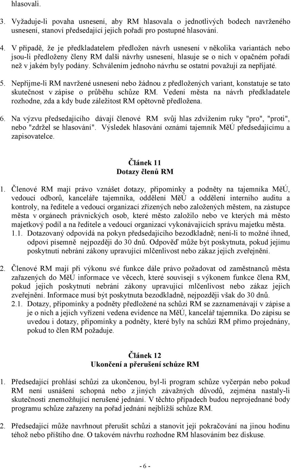 Schválením jednoho návrhu se ostatní považují za nepřijaté. 5. Nepřijme-li RM navržené usnesení nebo žádnou z předložených variant, konstatuje se tato skutečnost v zápise o průběhu schůze RM.