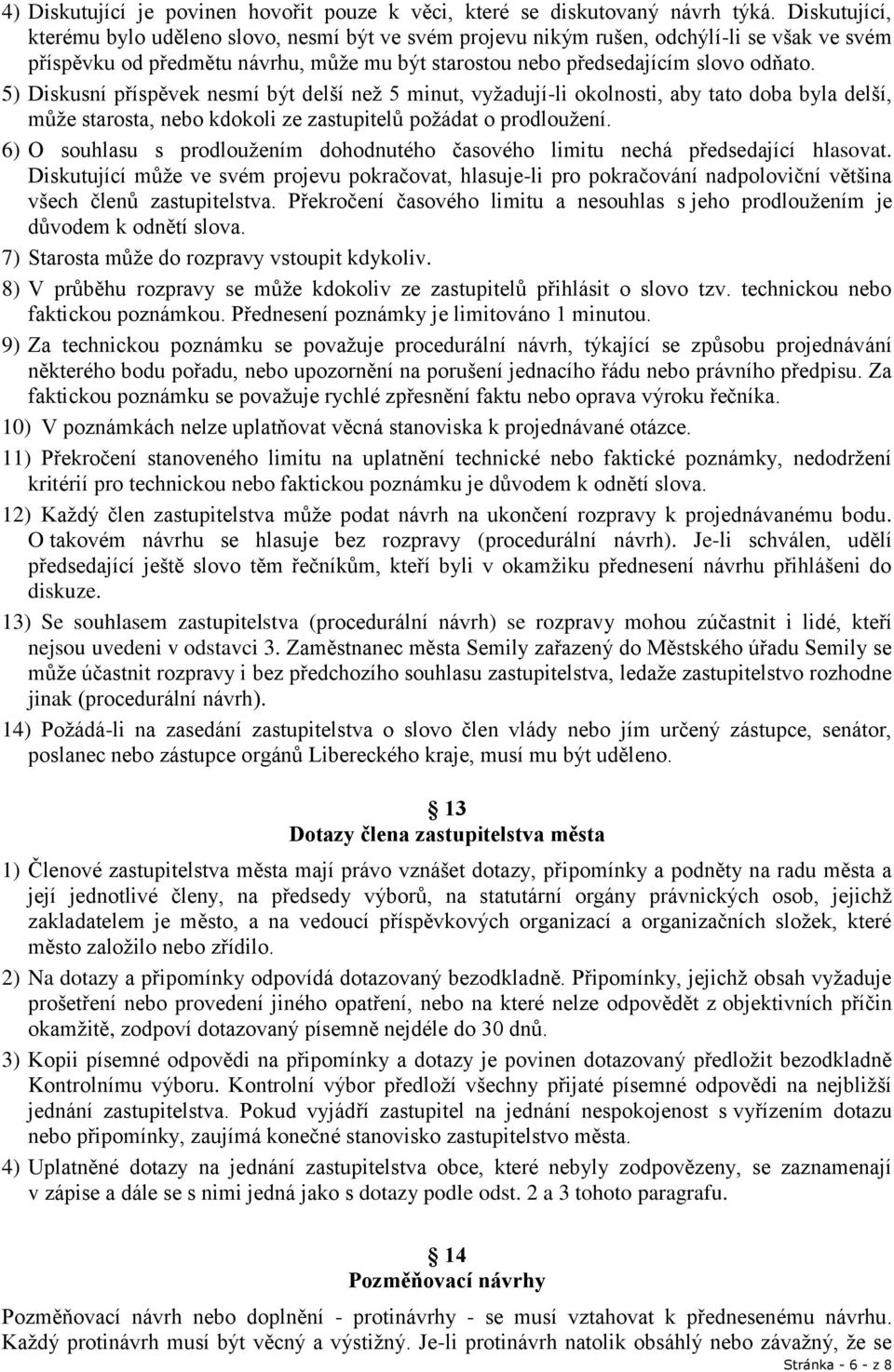 5) Diskusní příspěvek nesmí být delší než 5 minut, vyžadují-li okolnosti, aby tato doba byla delší, může starosta, nebo kdokoli ze zastupitelů požádat o prodloužení.