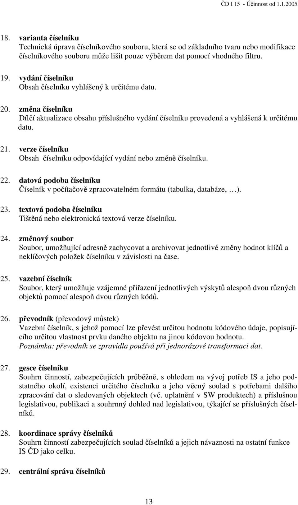 verze číselníku Obsah číselníku odpovídající vydání nebo změně číselníku. 22. datová podoba číselníku Číselník v počítačově zpracovatelném formátu (tabulka, databáze, ). 23.
