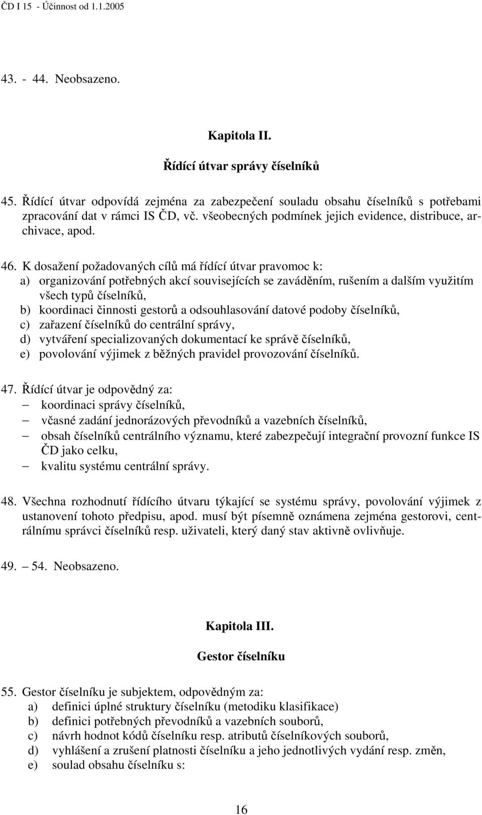 K dosažení požadovaných cílů má řídící útvar pravomoc k: a) organizování potřebných akcí souvisejících se zaváděním, rušením a dalším využitím všech typů číselníků, b) koordinaci činnosti gestorů a