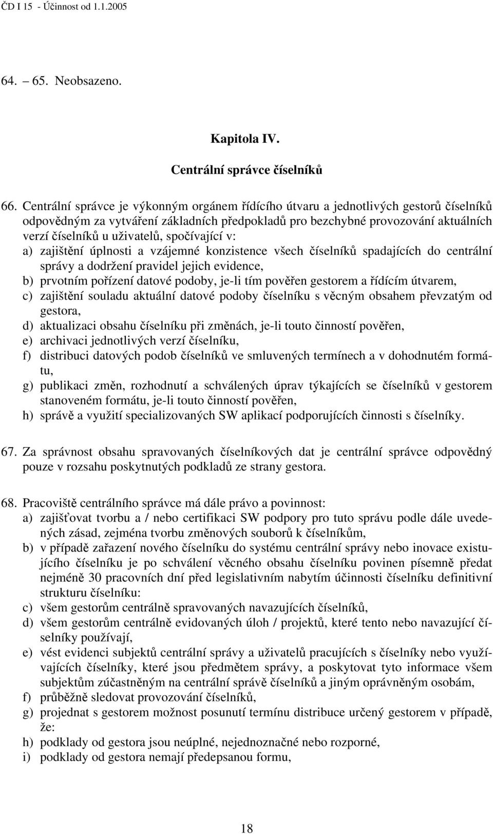 spočívající v: a) zajištění úplnosti a vzájemné konzistence všech číselníků spadajících do centrální správy a dodržení pravidel jejich evidence, b) prvotním pořízení datové podoby, je-li tím pověřen