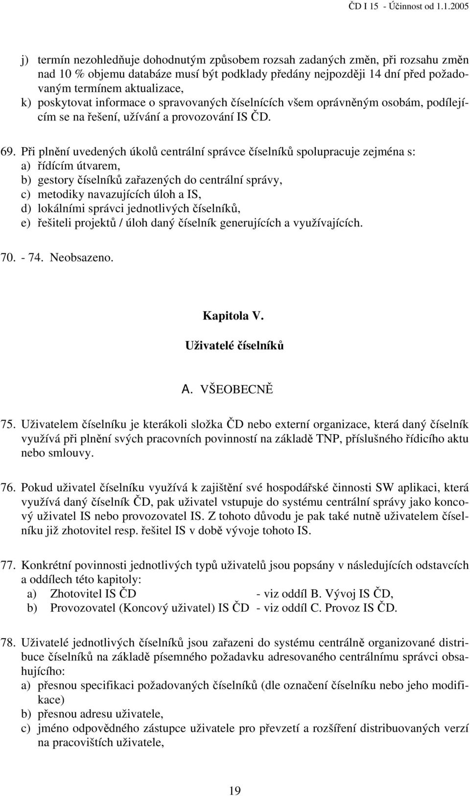 Při plnění uvedených úkolů centrální správce číselníků spolupracuje zejména s: a) řídícím útvarem, b) gestory číselníků zařazených do centrální správy, c) metodiky navazujících úloh a IS, d)