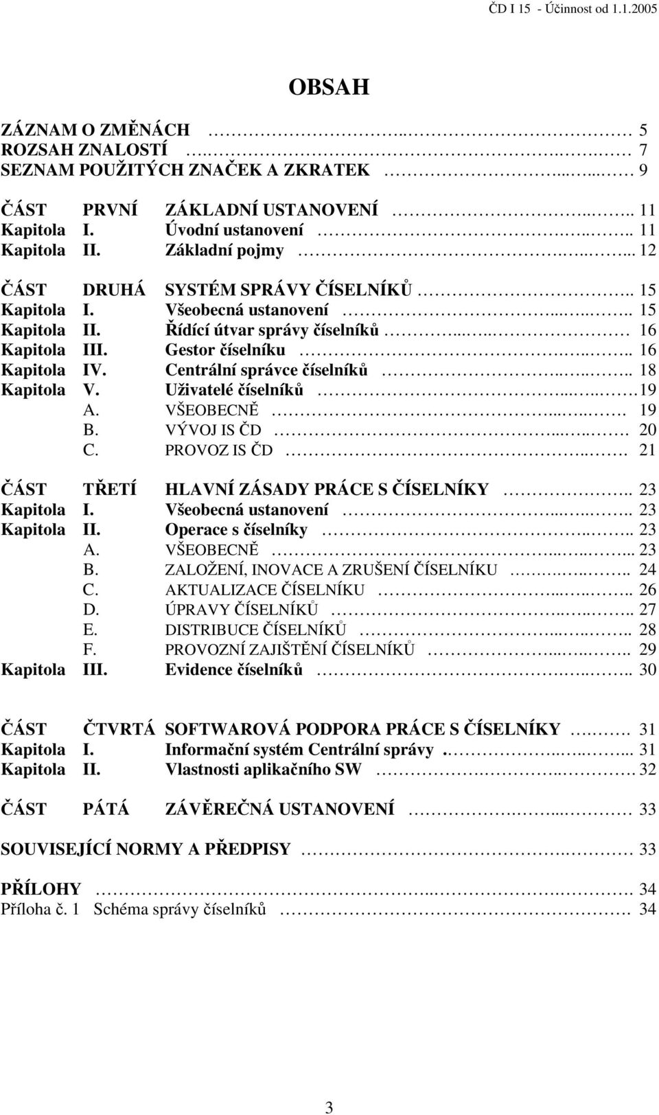 Centrální správce číselníků...... 18 Kapitola V. Uživatelé číselníků......19 A. VŠEOBECNĚ...... 19 B. VÝVOJ IS ČD...... 20 C. PROVOZ IS ČD... 21 ČÁST TŘETÍ HLAVNÍ ZÁSADY PRÁCE SČÍSELNÍKY.