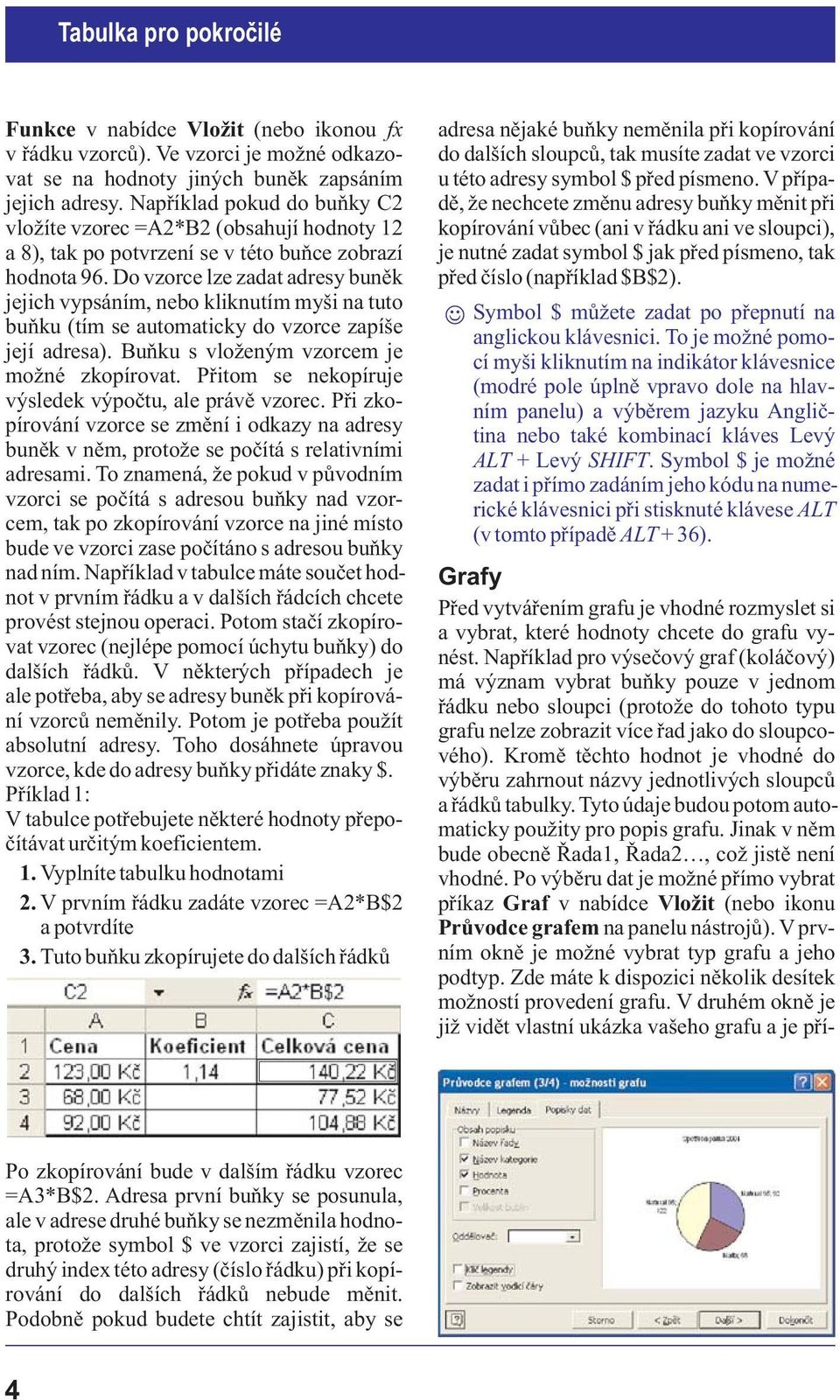 Do vzorce lze zadat adresy bunìk jejich vypsáním, nebo kliknutím myši na tuto buòku (tím se automaticky do vzorce zapíše její adresa). Buòku s vlo eným vzorcem je mo né zkopírovat.