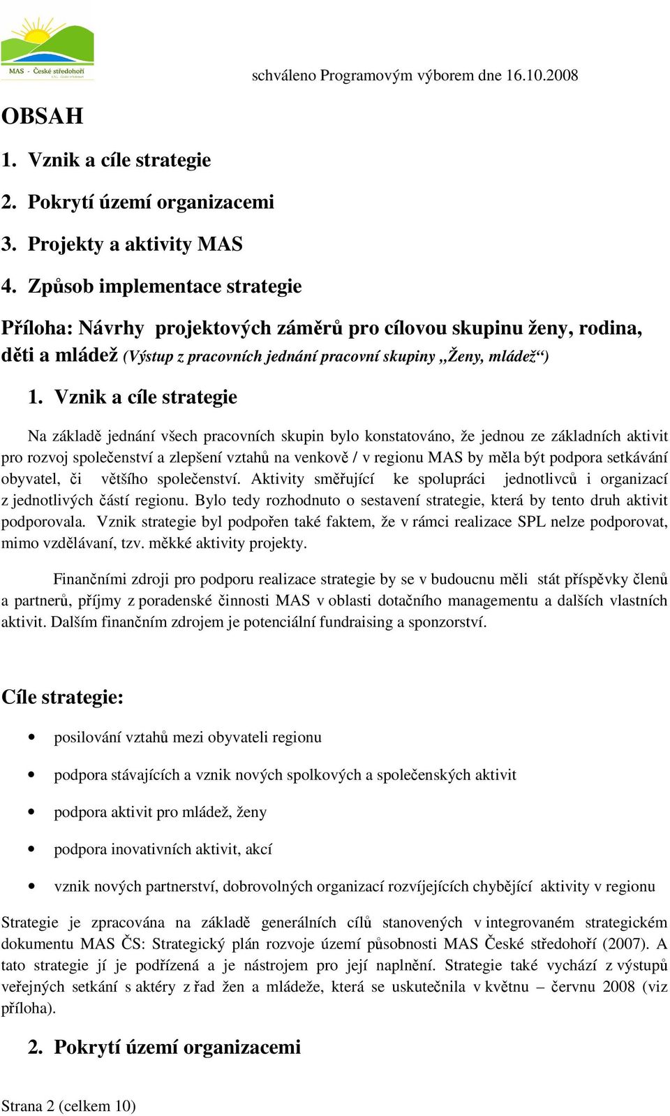 Vznik a cíle strategie Na základ jednání všech pracovních skupin bylo konstatováno, že jednou ze základních aktivit pro rozvoj spoleenství a zlepšení vztah na venkov / v regionu MAS by mla být