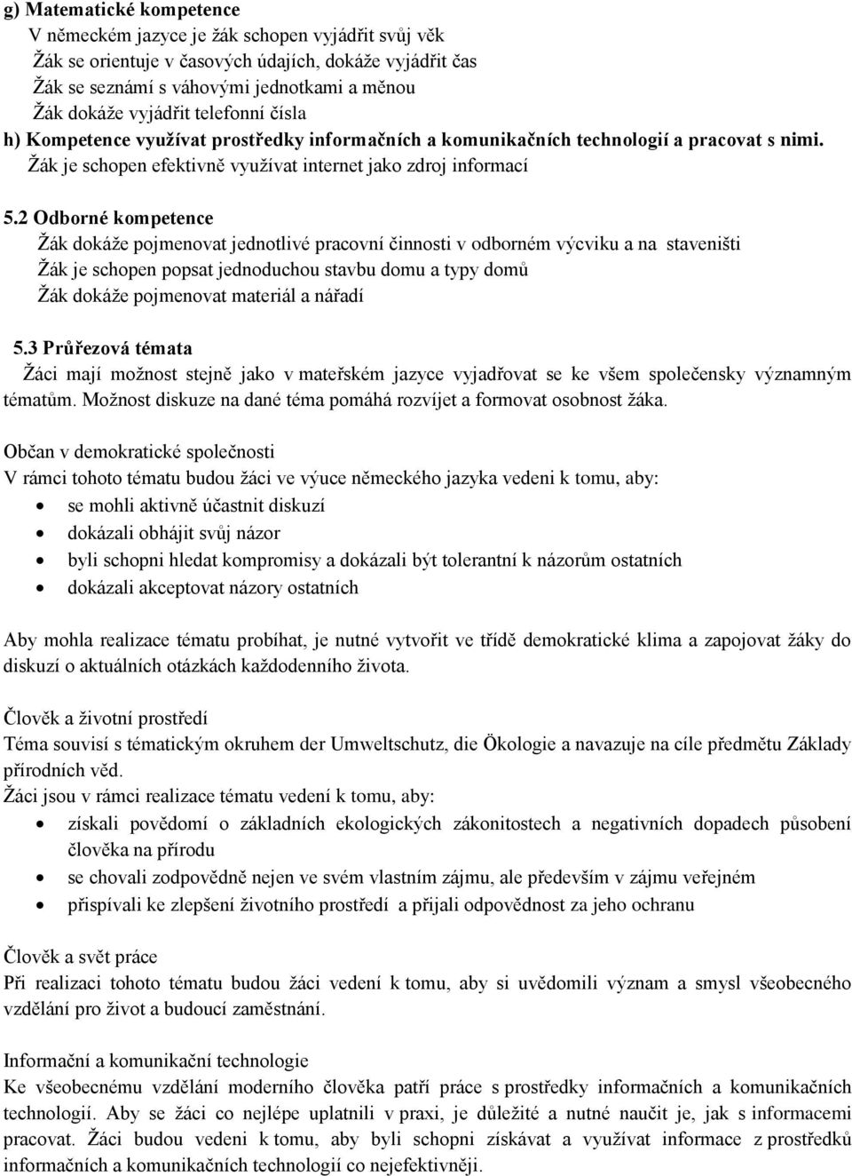 2 Odborné kompetence Ţák dokáţe pojmenovat jednotlivé pracovní činnosti v odborném výcviku a na staveništi Ţák je schopen popsat jednoduchou stavbu domu a typy domů Ţák dokáţe pojmenovat materiál a