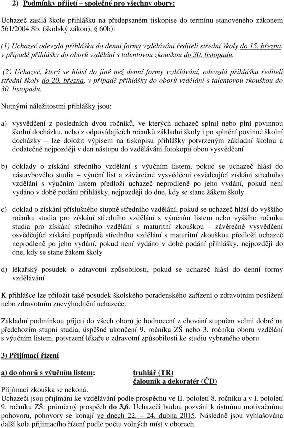 (2) Uchazeč, který se hlásí do jiné než denní formy vzdělávání, odevzdá přihlášku řediteli střední školy do 20. března, v případě přihlášky do oborů vzdělání s talentovou zkouškou do 30. listopadu.