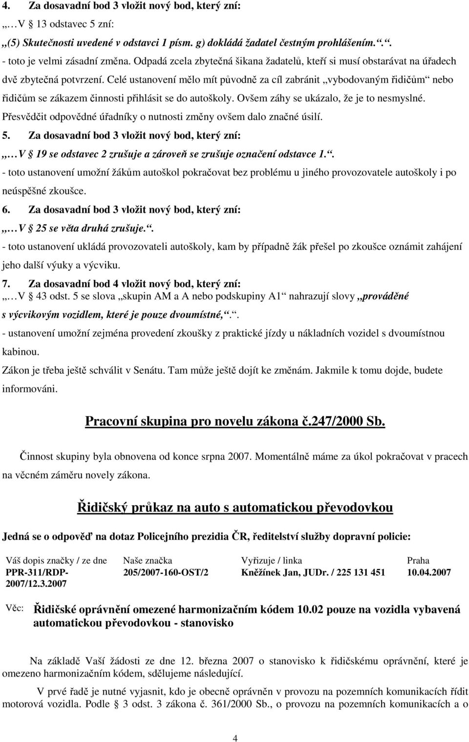 Celé ustanovení mělo mít původně za cíl zabránit vybodovaným řidičům nebo řidičům se zákazem činnosti přihlásit se do autoškoly. Ovšem záhy se ukázalo, že je to nesmyslné.