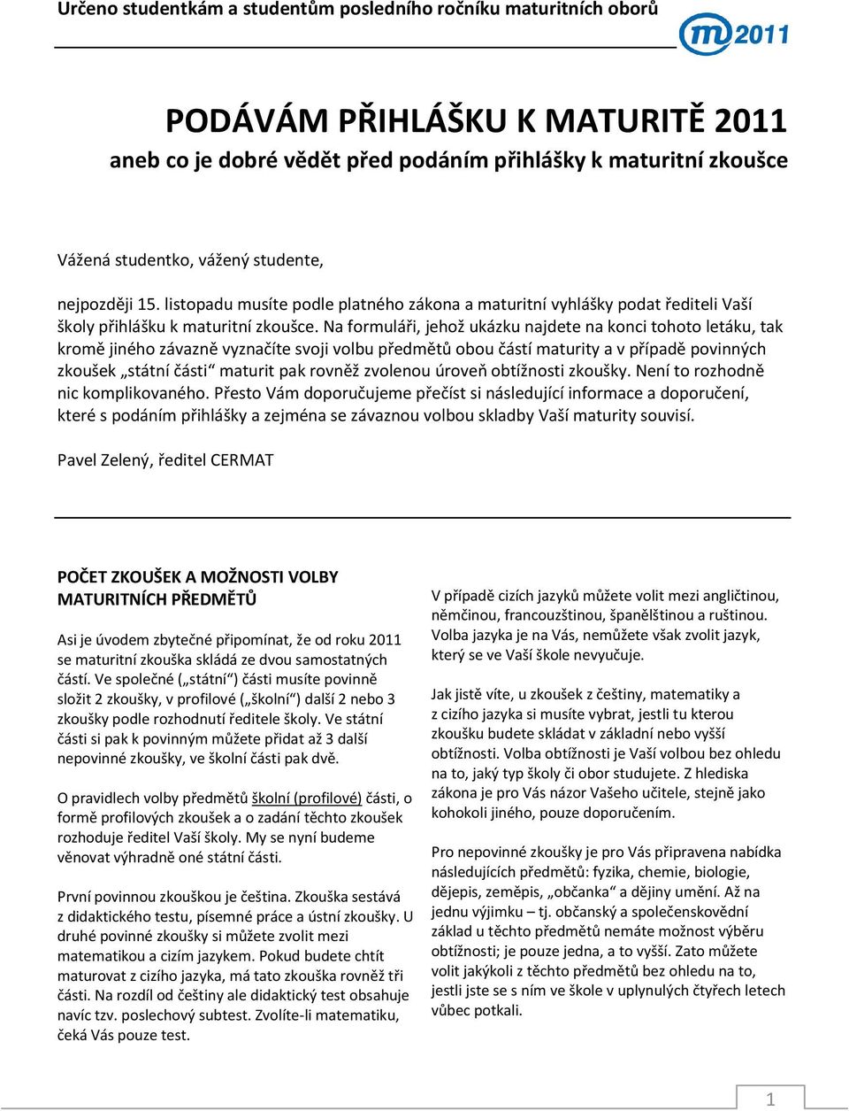 Na formuláři, jehož ukázku najdete na konci tohoto letáku, tak kromě jiného závazně vyznačíte svoji volbu předmětů obou částí maturity a v případě povinných zkoušek státní části maturit pak rovněž