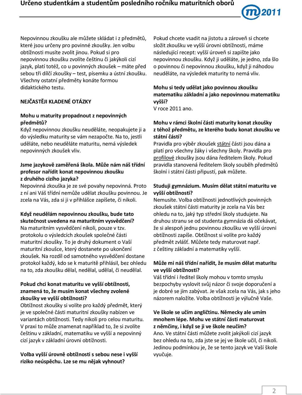 Všechny ostatní předměty konáte formou didaktického testu. Mohu u maturity propadnout z nepovinných předmětů? Když nepovinnou zkoušku neuděláte, neopakujete ji a do výsledku maturity se vám nezapočte.