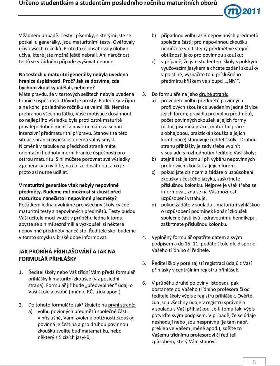 Máte pravdu, že v testových sešitech nebyla uvedena hranice úspěšnosti. Důvod je prostý. Podmínky v říjnu a na konci posledního ročníku se velmi liší.