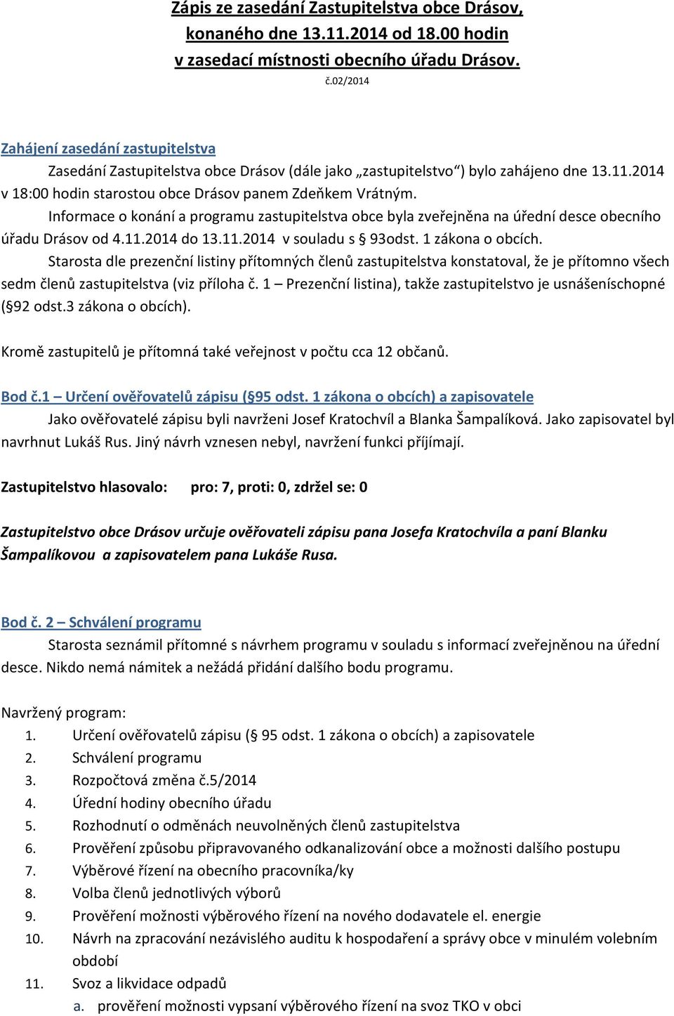 Informace o konání a programu zastupitelstva obce byla zveřejněna na úřední desce obecního úřadu Drásov od 4.11.2014 do 13.11.2014 v souladu s 93odst. 1 zákona o obcích.