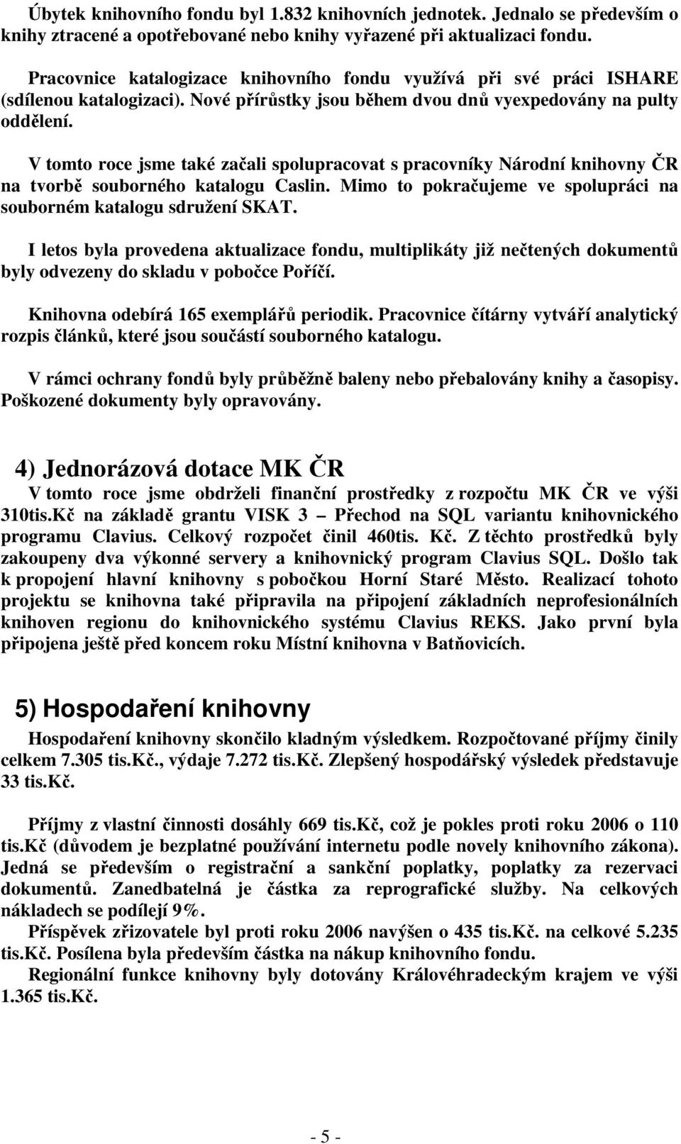 V tomto roce jsme také začali spolupracovat s pracovníky Národní knihovny ČR na tvorbě souborného katalogu Caslin. Mimo to pokračujeme ve spolupráci na souborném katalogu sdružení SKAT.