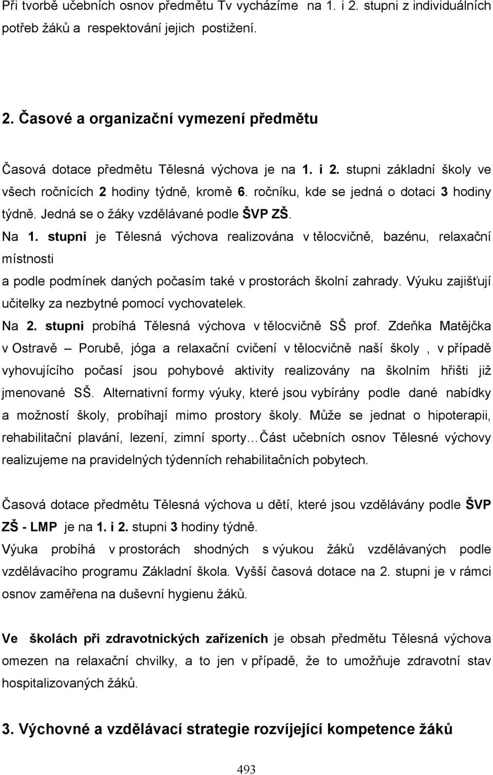 stupni je Tělesná výchova realizována v tělocvičně, bazénu, relaxační místnosti a podle podmínek daných počasím také v prostorách školní zahrady.