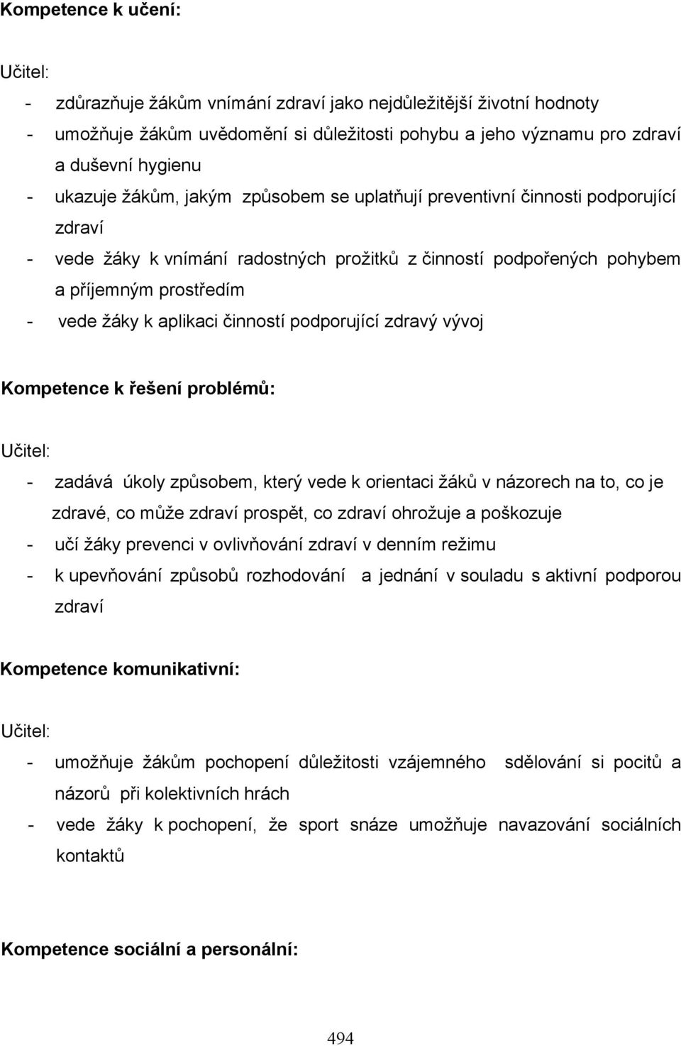 podporující zdravý vývoj Kompetence k řešení problémů: - zadává úkoly způsobem, který vede k orientaci žáků v názorech na to, co je zdravé, co může zdraví prospět, co zdraví ohrožuje a poškozuje -