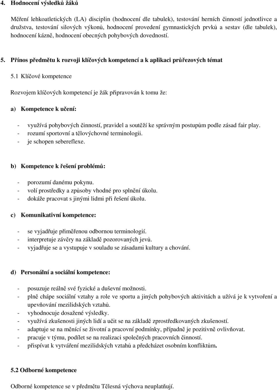 1 Klíčové kompetence Rozvojem klíčových kompetencí je žák připravován k tomu že: a) Kompetence k učení: - využívá pohybových činností, pravidel a soutěží ke správným postupům podle zásad fair play.