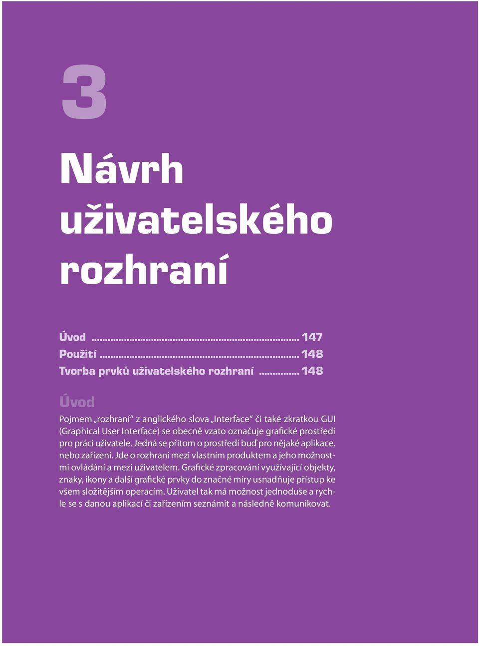 Jedná se přitom o prostředí buď pro nějaké aplikace, nebo zařízení. Jde o rozhraní mezi vlastním produktem a jeho možnostmi ovládání a mezi uživatelem.