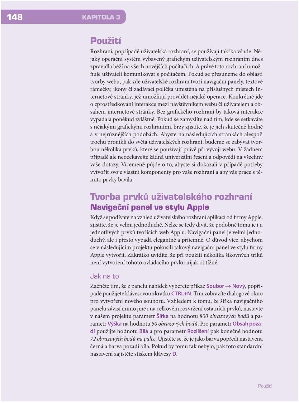 Pokud se přesuneme do oblasti tvorby webu, pak zde uživatelské rozhraní tvoří navigační panely, textové rámečky, ikony či zadávací políčka umístěná na příslušných místech internetové stránky, jež