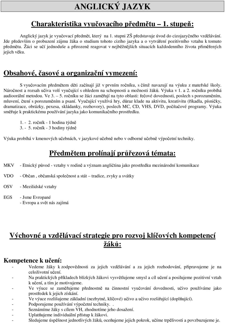 Žáci se učí jednoduše a přirozeně reagovat v nejběžnějších situacích každodenního života přiměřených jejich věku.