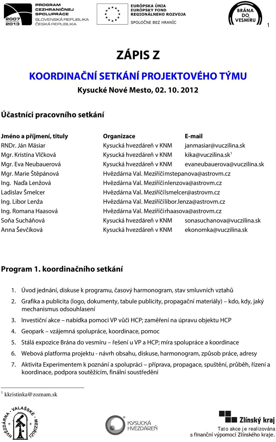 sk Mgr. Marie Štěpánová Hvězdárna Val. Meziříčí mstepanova@astrovm.cz Ing. Naďa Lenžová Hvězdárna Val. Meziříčí nlenzova@astrovm.cz Ladislav Šmelcer Hvězdárna Val. Meziříčí lsmelcer@astrovm.cz Ing. Libor Lenža Hvězdárna Val.