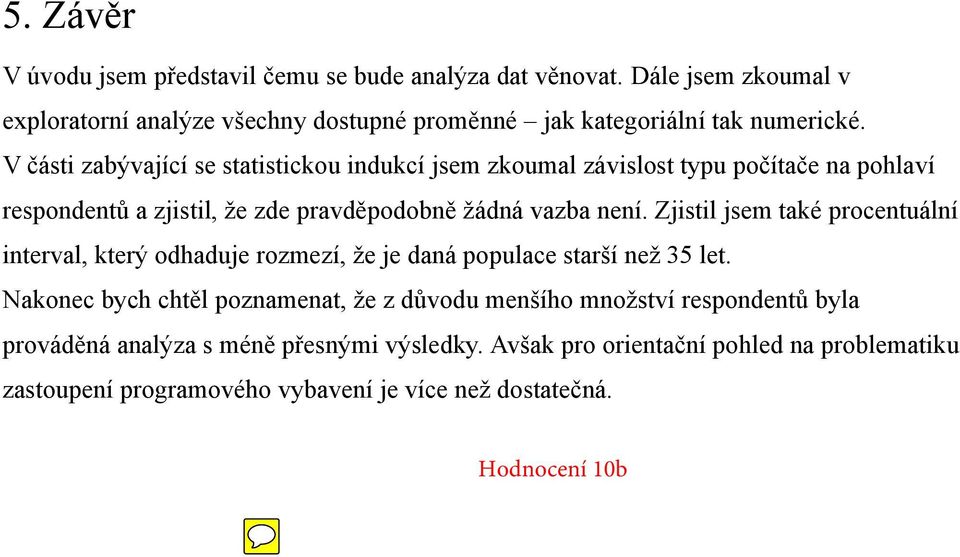 V části zabývající se statistickou indukcí jsem zkoumal závislost typu počítače na pohlaví respondentů a zjistil, že zde pravděpodobně žádná vazba není.