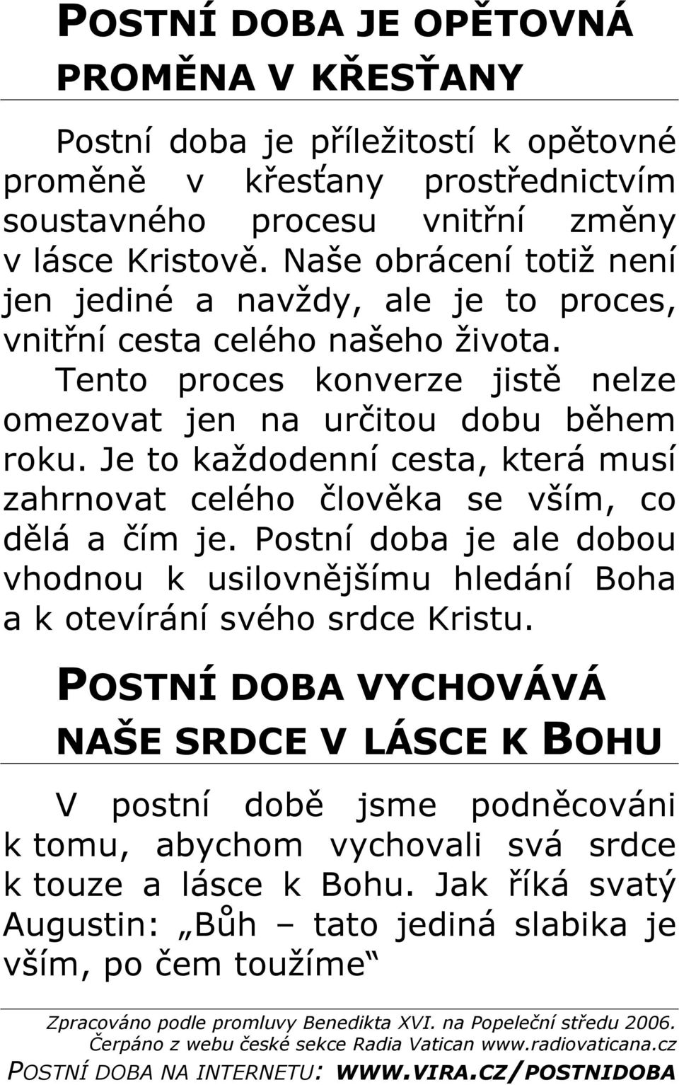 Je to každodenní cesta, která musí zahrnovat celého člověka se vším, co dělá a čím je. Postní doba je ale dobou vhodnou k usilovnějšímu hledání Boha a k otevírání svého srdce Kristu.