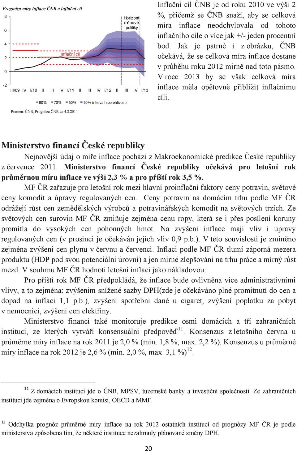 Jak je patrné i z obrázku, ČNB očekává, že se celková míra inflace dostane v průběhu roku 2012 mírně nad toto pásmo.