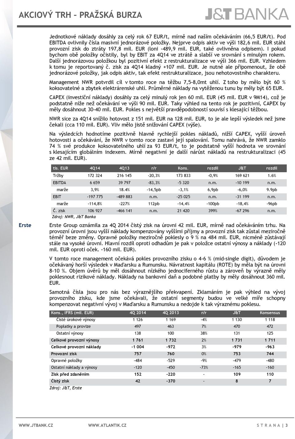 I pokud bychom obě položky očistily, byl by EBIT za 4Q14 ve ztrátě a slabší ve srovnání s minulým rokem. Další jednorázovou položkou byl pozitivní efekt z restrukturalizace ve výši 366 mil. EUR.