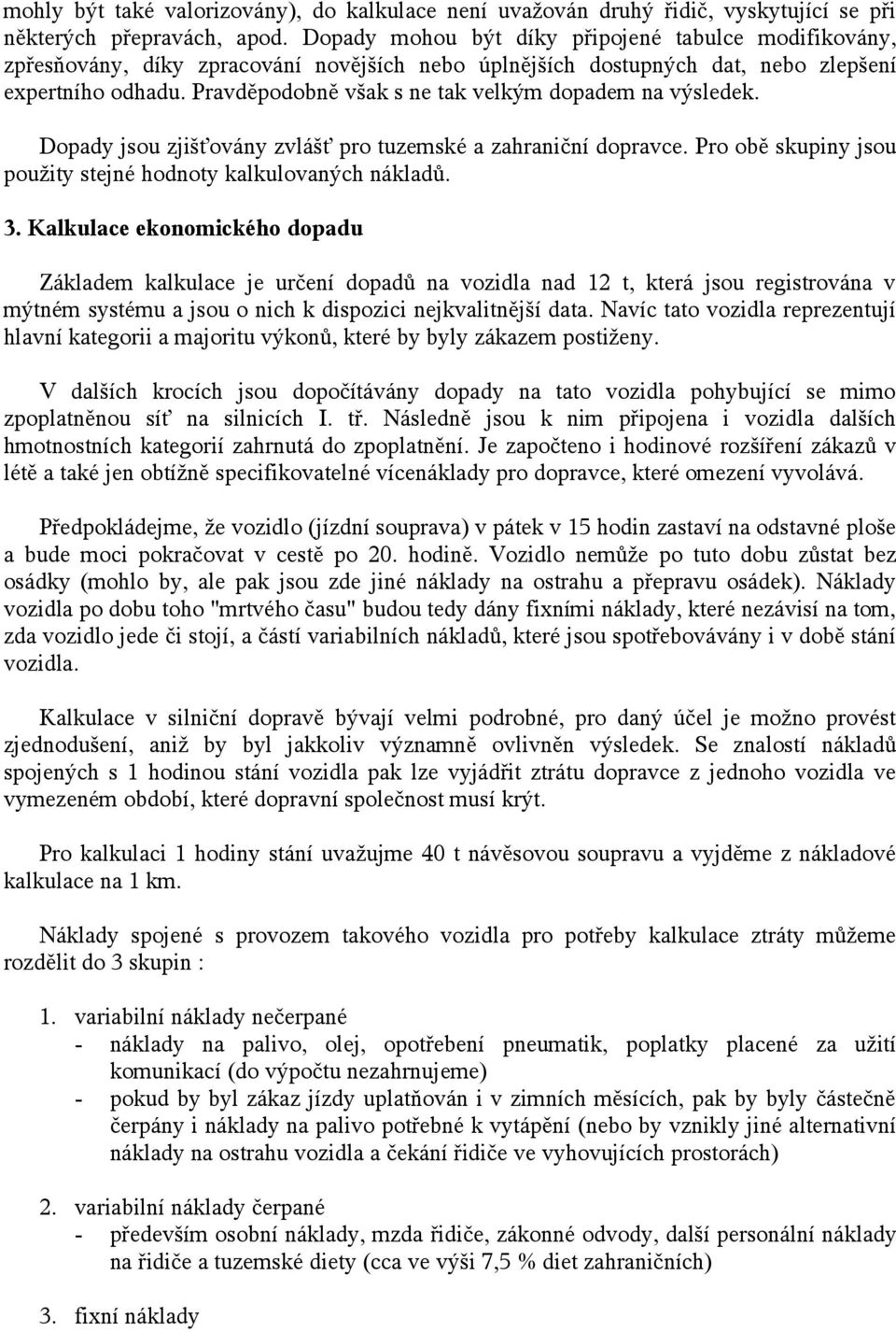 Pravděpodobně však s ne tak velkým dopadem na výsledek. Dopady jsou zjišťovány zvlášť pro tuzemské a zahraniční dopravce. Pro obě skupiny jsou použity stejné hodnoty kalkulovaných nákladů. 3.