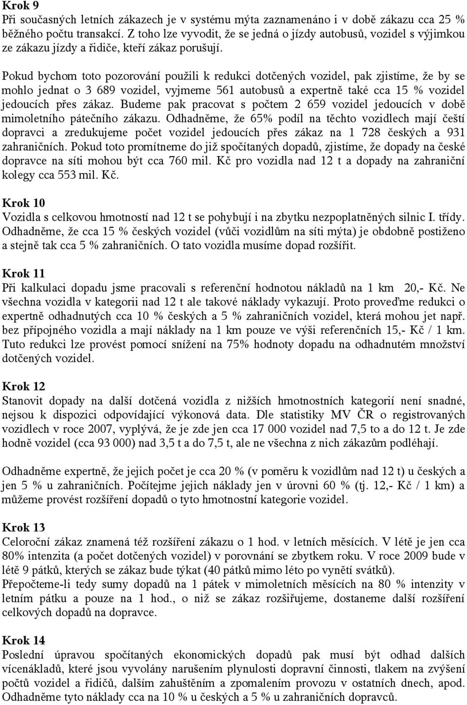 Pokud bychom toto pozorování použili k redukci dotčených vozidel, pak zjistíme, že by se mohlo jednat o 3 689 vozidel, vyjmeme 561 autobusů a expertně také cca 15 % vozidel jedoucích přes zákaz.