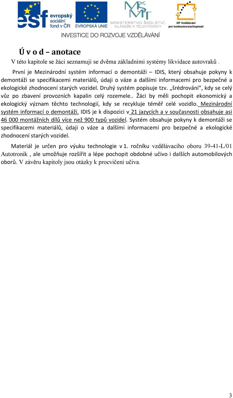 vozidel. Druhý systém popisuje tzv. šrédrování, kdy se celý vůz po zbavení provozních kapalin celý rozemele.