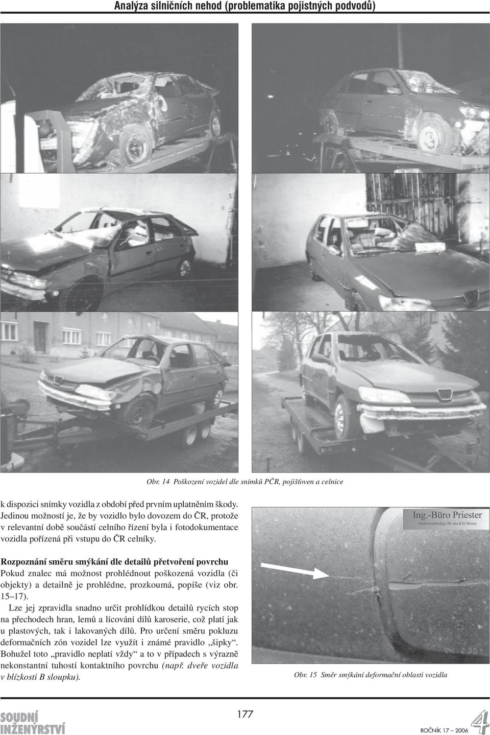 Rozpoznání směru smýkání dle detailů přetvoření povrchu Pokud znalec má možnost prohlédnout poškozená vozidla (či objekty) a detailně je prohlédne, prozkoumá, popíše (viz obr. 15 17).