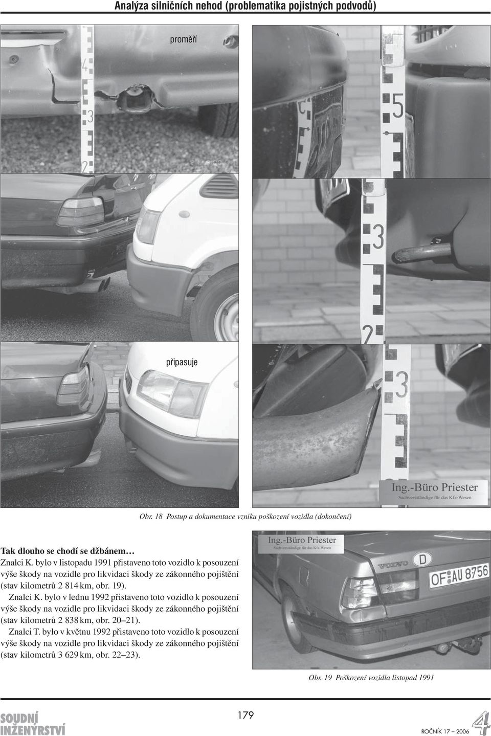 Znalci K. bylo v lednu 1992 přistaveno toto vozidlo k posouzení výše škody na vozidle pro likvidaci škody ze zákonného pojištění (stav kilometrů 2 838 km, obr.
