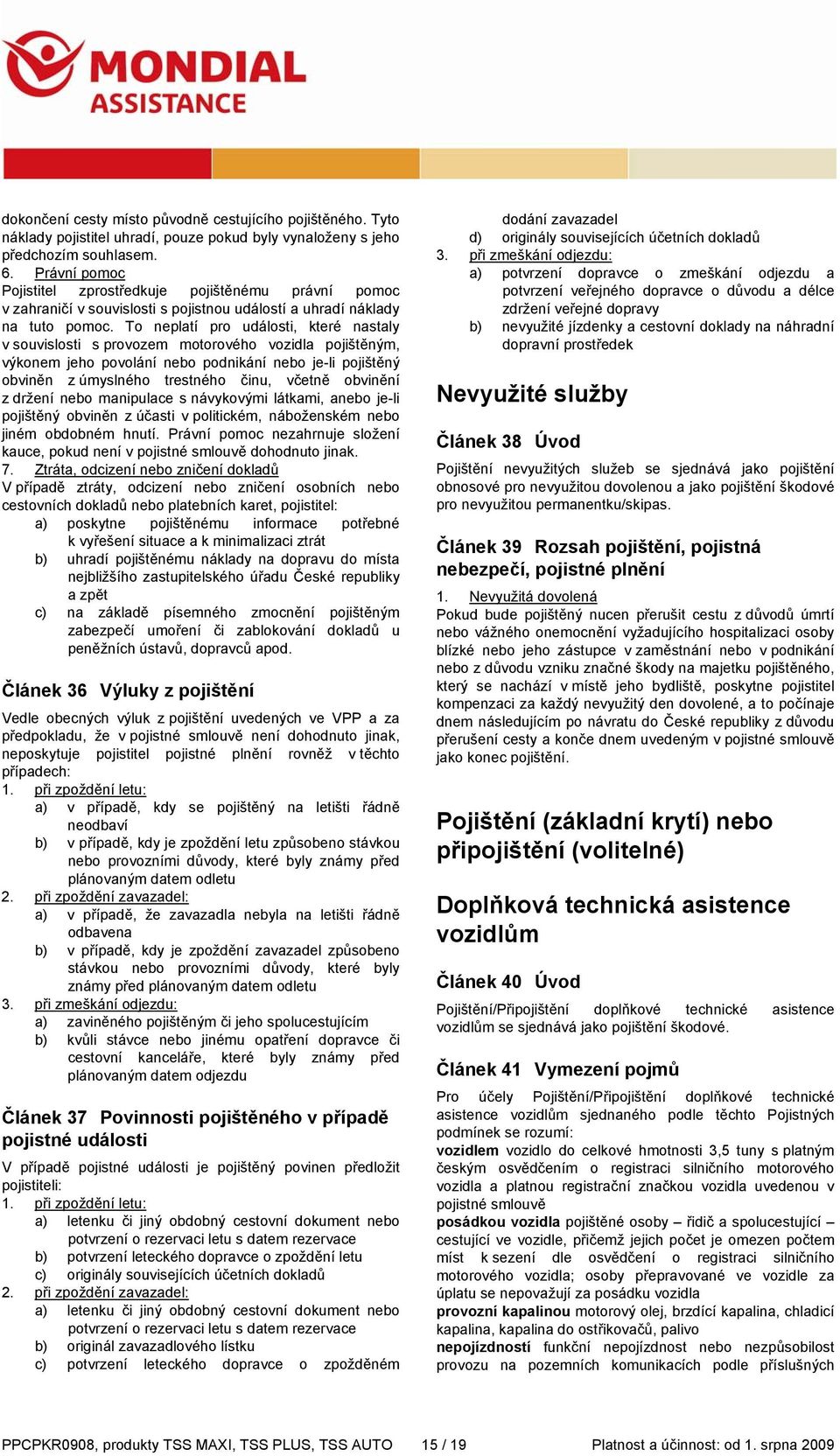 To neplatí pro události, které nastaly v souvislosti s provozem motorového vozidla pojištěným, výkonem jeho povolání nebo podnikání nebo je-li pojištěný obviněn z úmyslného trestného činu, včetně