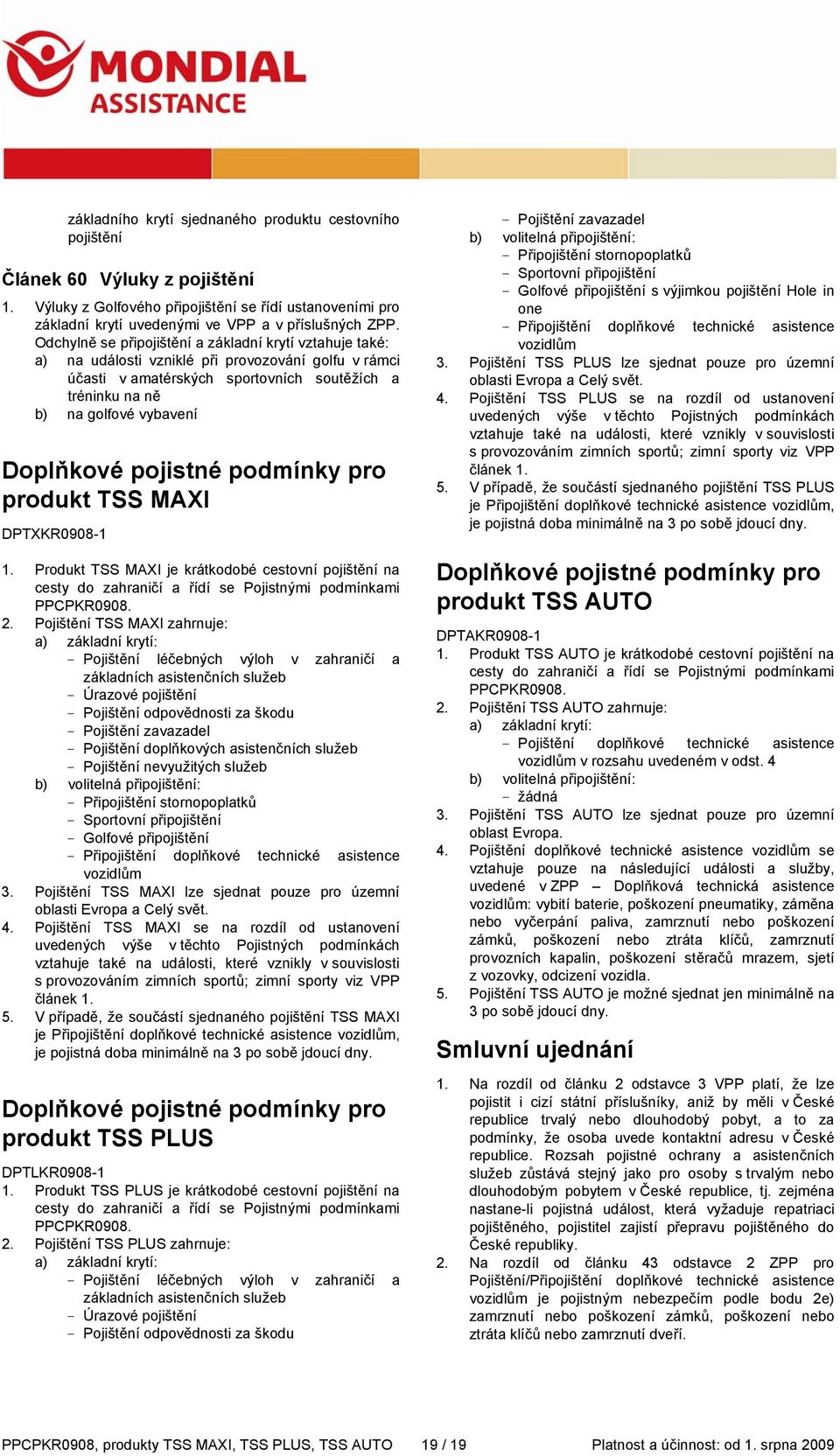 Doplňkové pojistné podmínky pro produkt TSS MAXI DPTXKR0908-1 1. Produkt TSS MAXI je krátkodobé cestovní pojištění na cesty do zahraničí a řídí se Pojistnými podmínkami PPCPKR0908. 2.