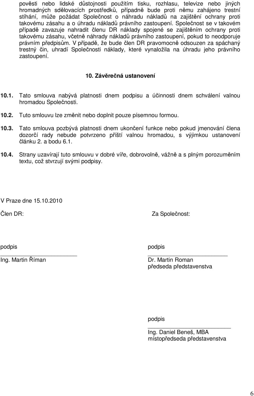 Společnost se v takovém případě zavazuje nahradit členu DR náklady spojené se zajištěním ochrany proti takovému zásahu, včetně náhrady nákladů právního zastoupení, pokud to neodporuje právním