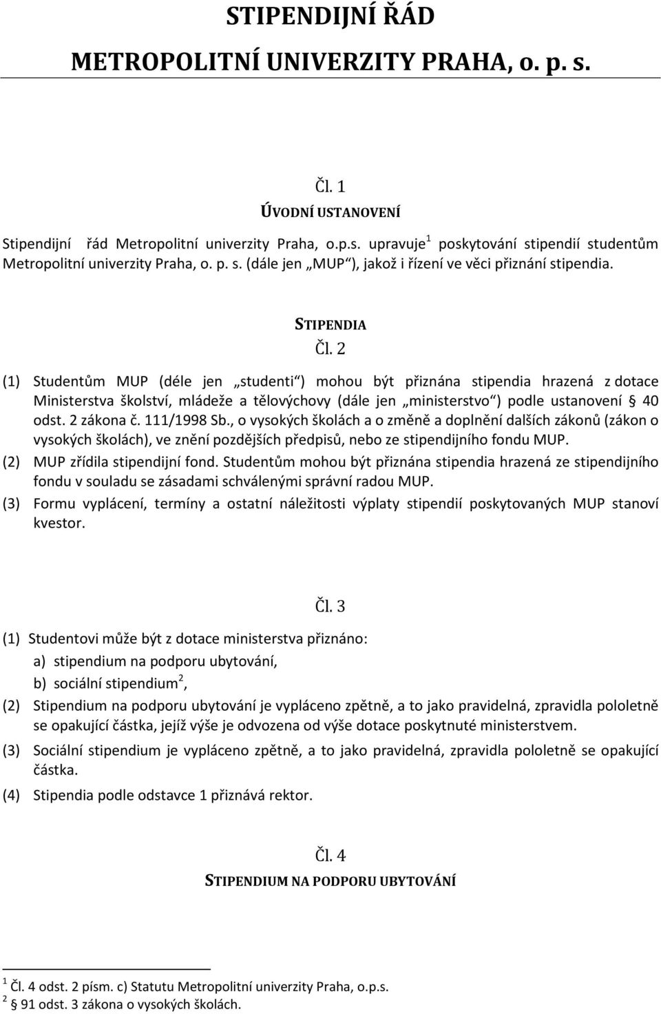 2 (1) Studentům MUP (déle jen studenti ) mohou být přiznána stipendia hrazená z dotace Ministerstva školství, mládeže a tělovýchovy (dále jen ministerstvo ) podle ustanovení 40 odst. 2 zákona č.