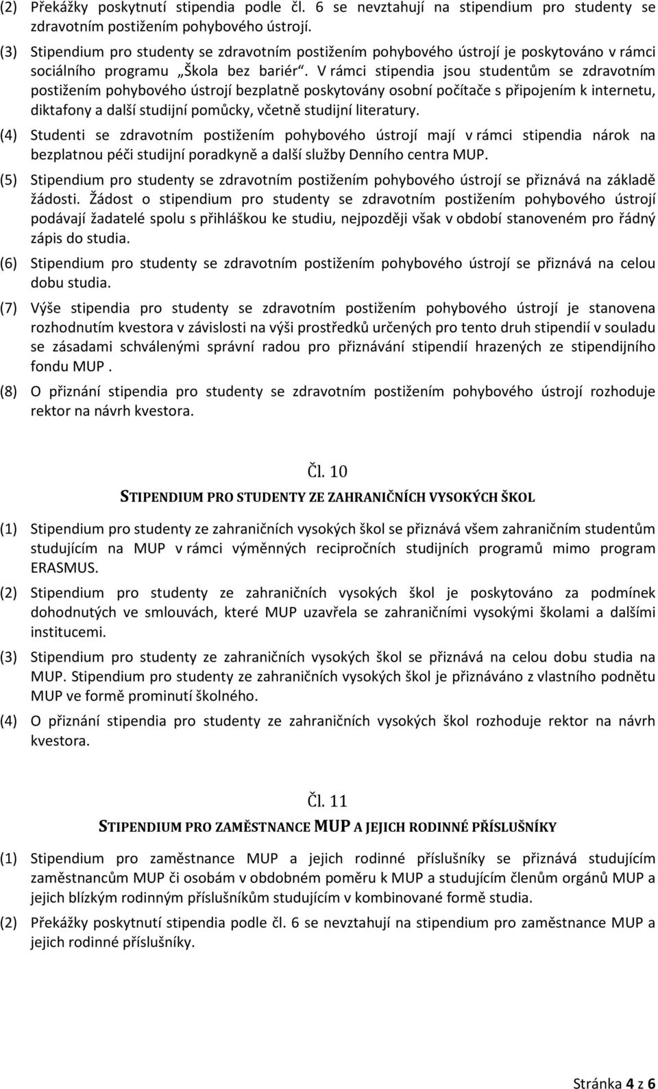 V rámci stipendia jsou studentům se zdravotním postižením pohybového ústrojí bezplatně poskytovány osobní počítače s připojením k internetu, diktafony a další studijní pomůcky, včetně studijní