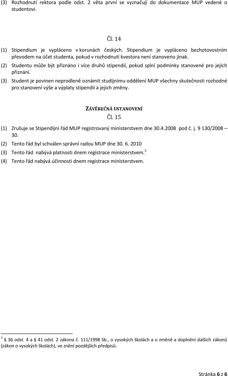 (2) Studentu může být přiznáno i více druhů stipendií, pokud splní podmínky stanovené pro jejich přiznání.