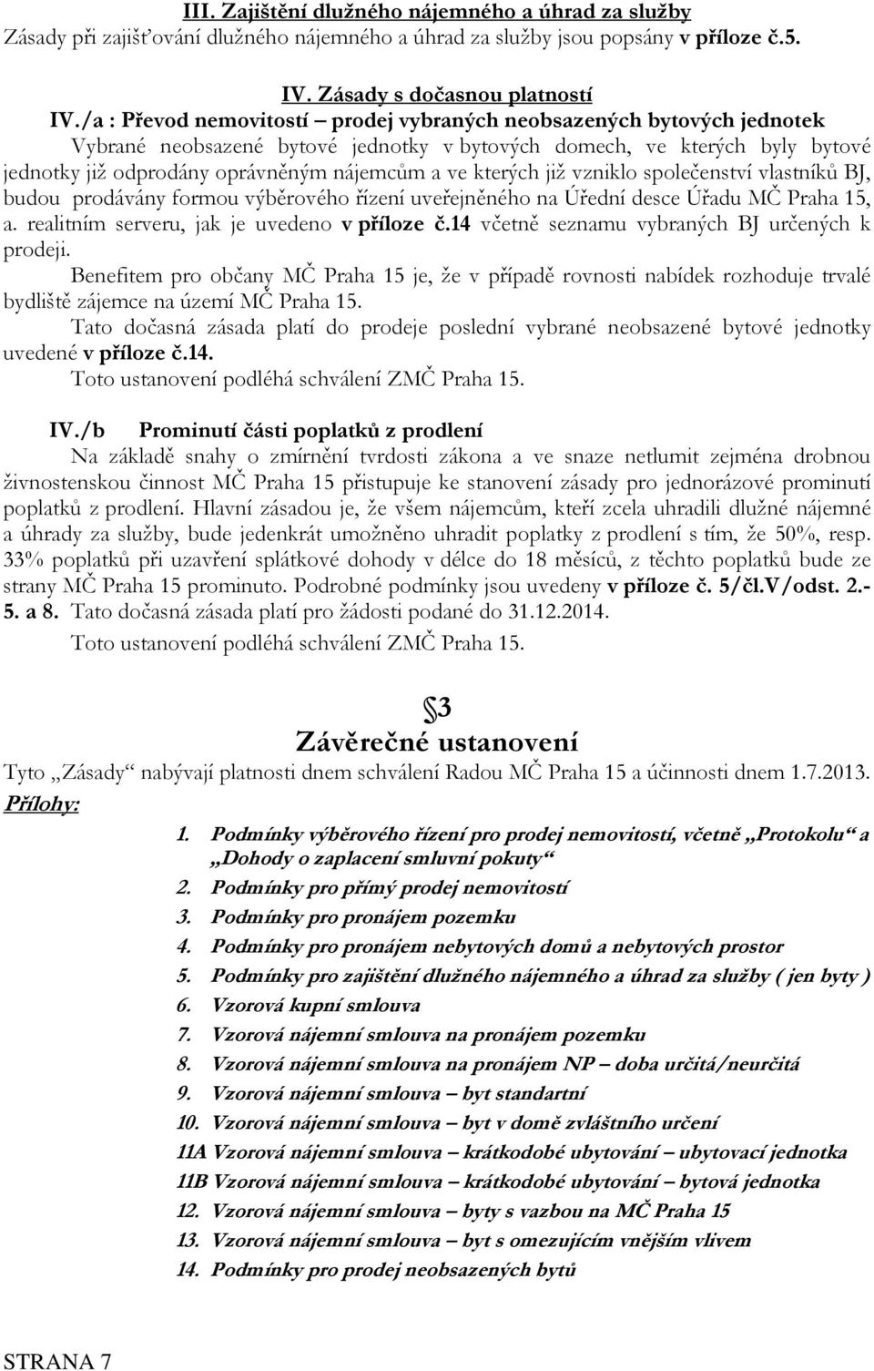 kterých již vzniklo společenství vlastníků BJ, budou prodávány formou výběrového řízení uveřejněného na Úřední desce Úřadu MČ Praha 15, a. realitním serveru, jak je uvedeno v příloze č.